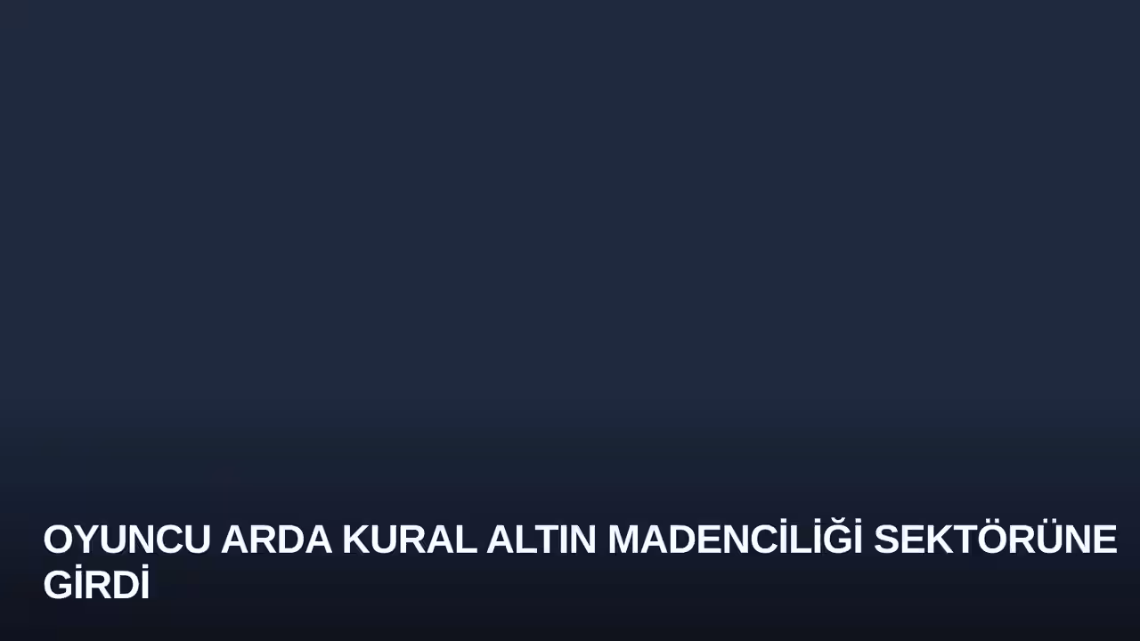 Oyuncu Arda Kural Altın Madenciliği Sektörüne Girdi
