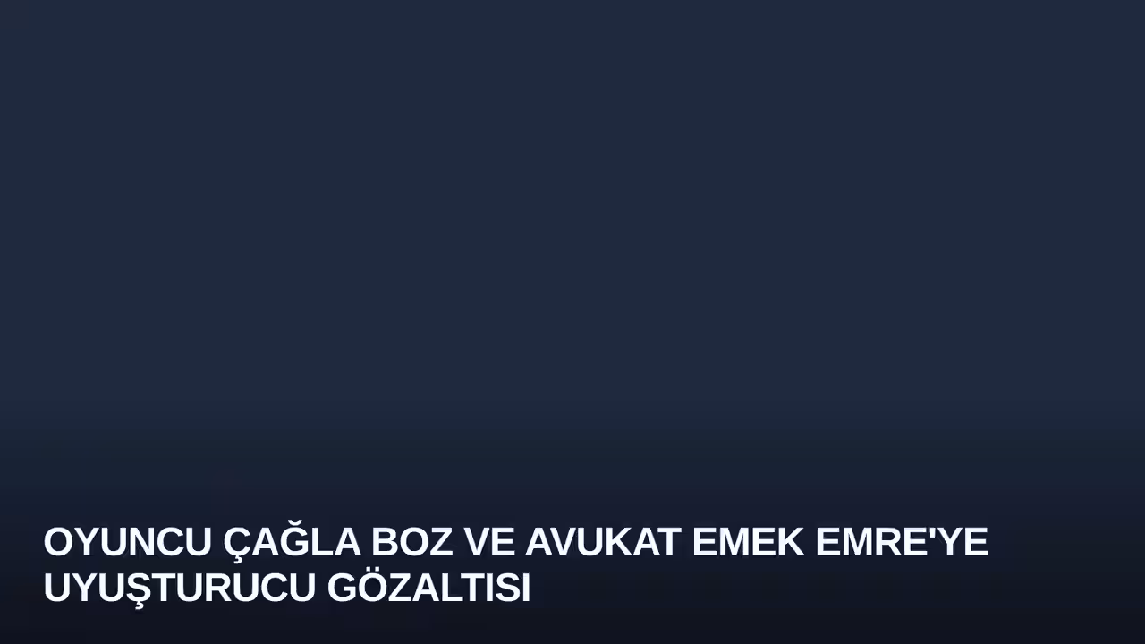 Oyuncu Çağla Boz ve Avukat Emek Emre'ye Uyuşturucu Gözaltısı