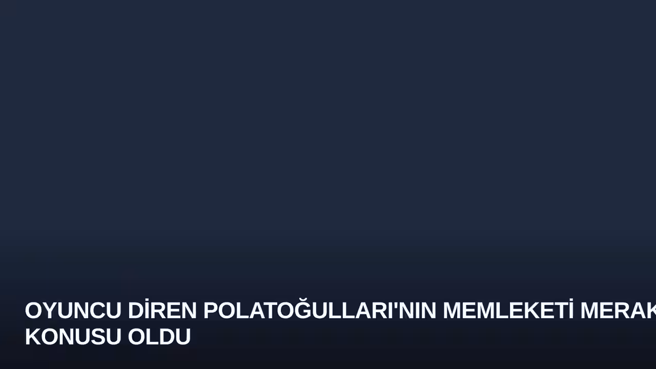 Oyuncu Diren Polatoğulları'nın Memleketi Merak Konusu Oldu