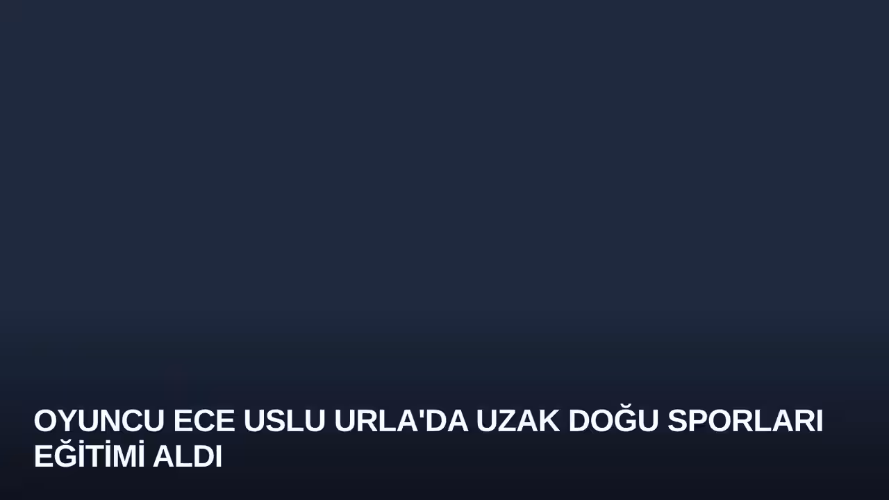 Oyuncu Ece Uslu Urla'da Uzak Doğu Sporları Eğitimi Aldı