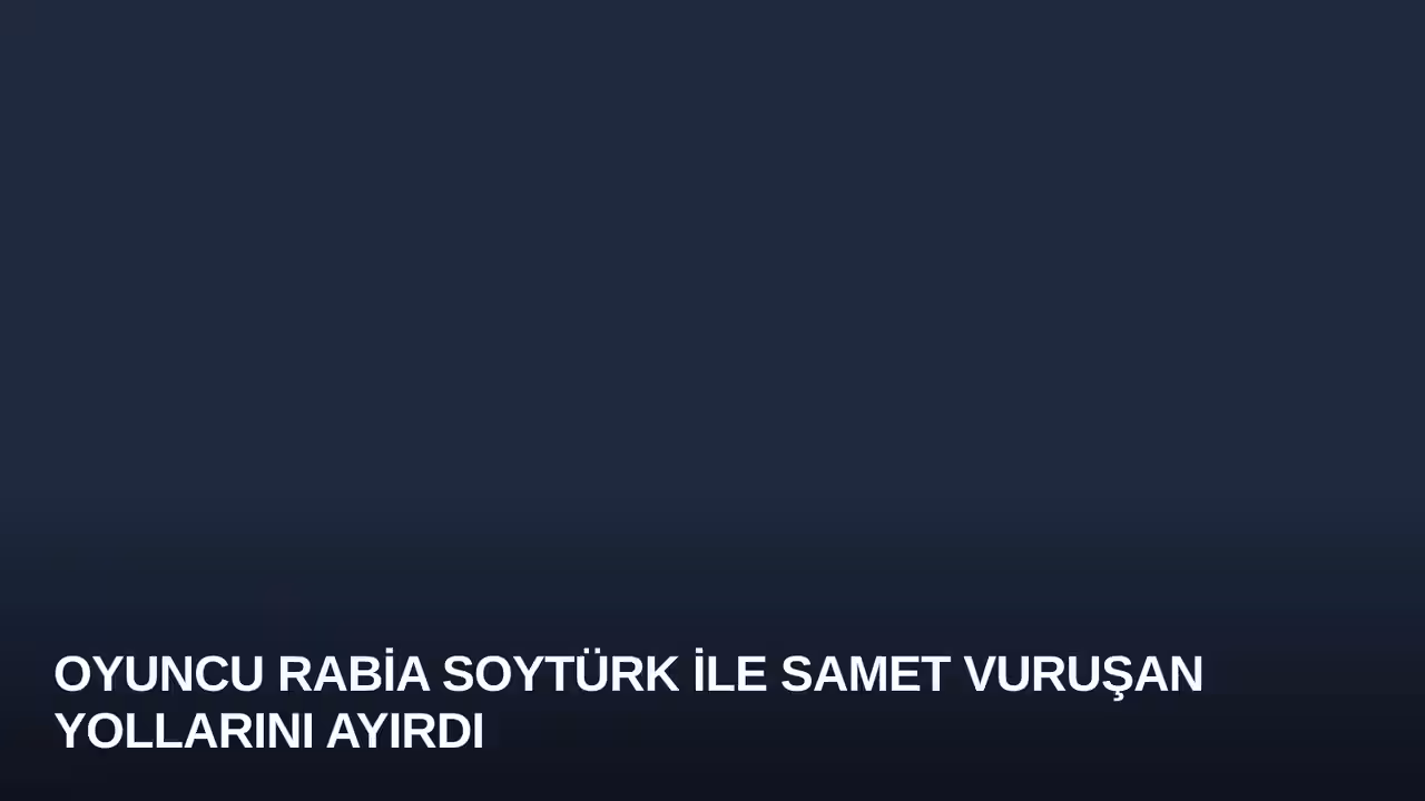 Oyuncu Rabia Soytürk ile Samet Vuruşan Yollarını Ayırdı