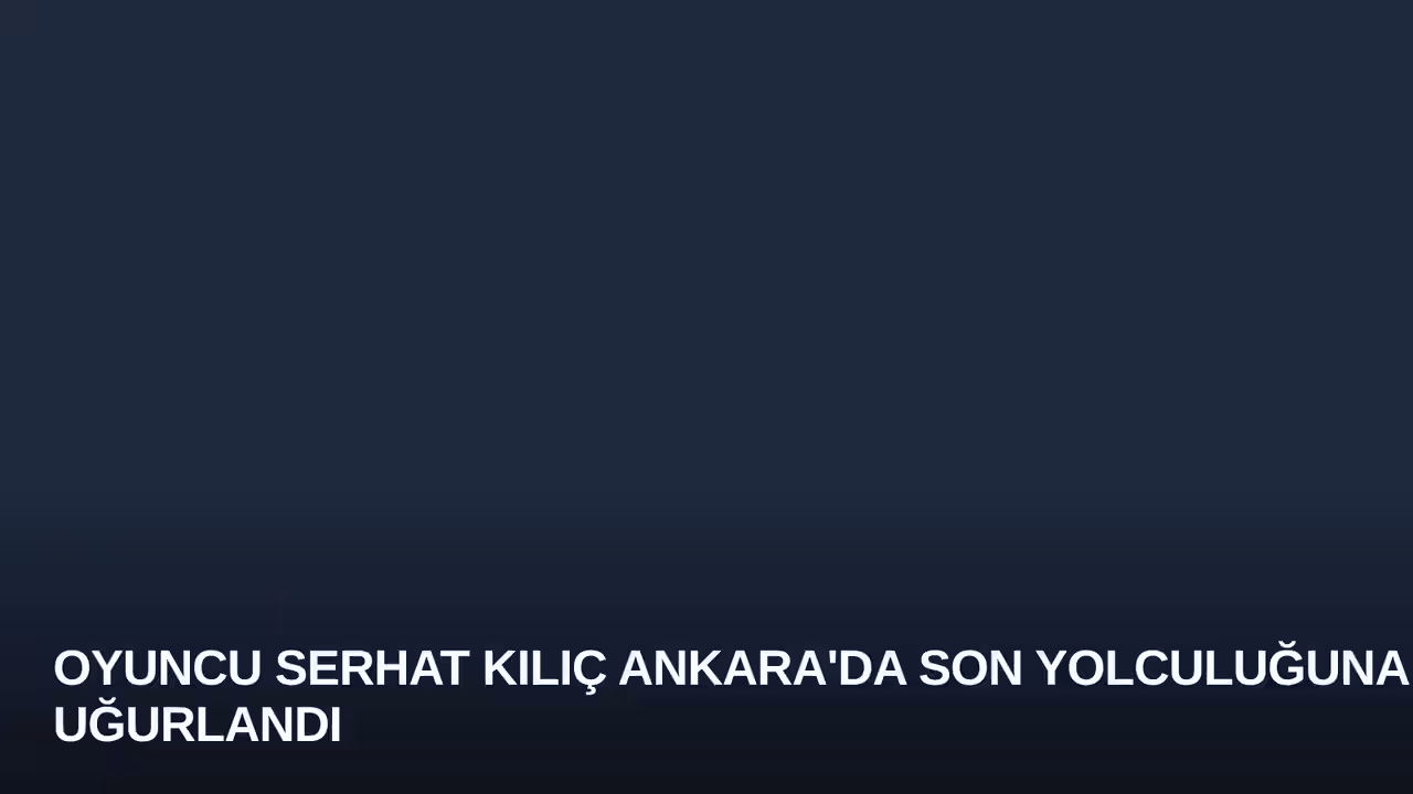 Oyuncu Serhat Kılıç Ankara'da Son Yolculuğuna Uğurlandı