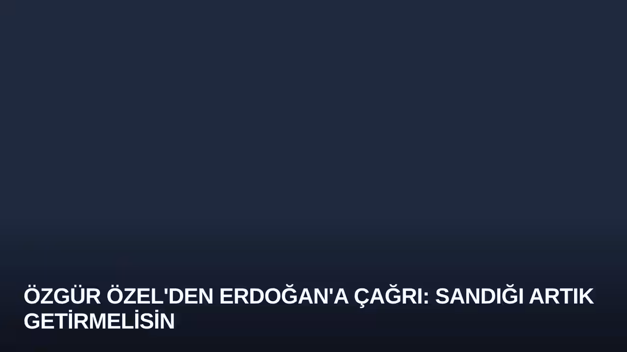 Özgür Özel'den Erdoğan'a Çağrı: Sandığı Artık Getirmelisin
