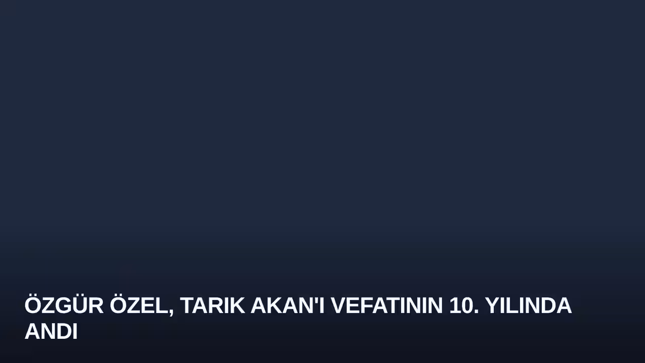 Özgür Özel, Tarık Akan'ı Vefatının 10. Yılında Andı