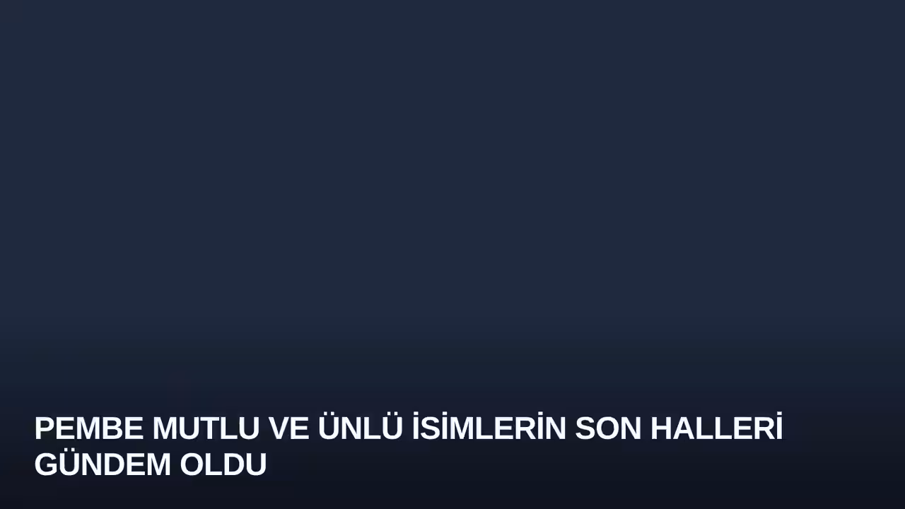 Pembe Mutlu ve Ünlü İsimlerin Son Halleri Gündem Oldu