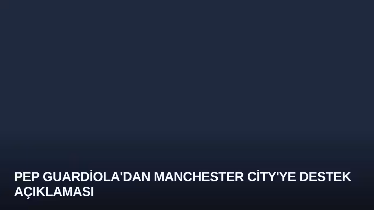 Pep Guardiola'dan Manchester City'ye Destek Açıklaması
