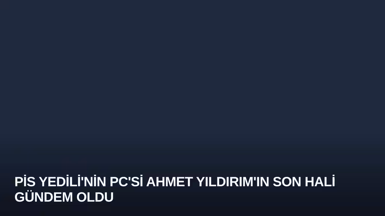 Pis Yedili'nin PC'si Ahmet Yıldırım'ın Son Hali Gündem Oldu