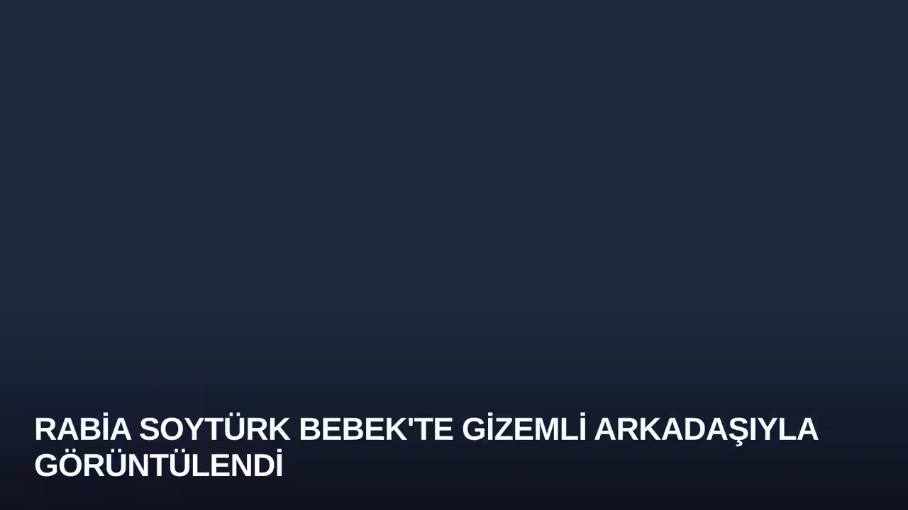 Rabia Soytürk Bebek'te Gizemli Arkadaşıyla Görüntülendi