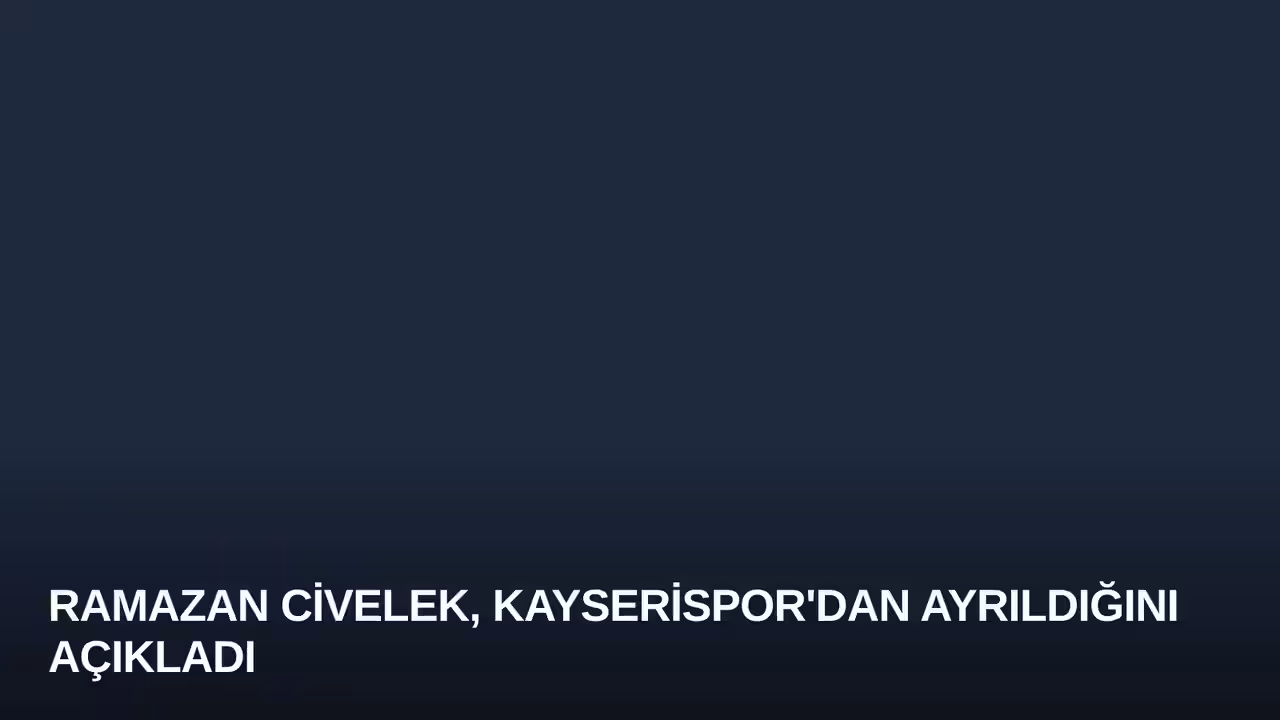 Ramazan Civelek, Kayserispor'dan Ayrıldığını Açıkladı