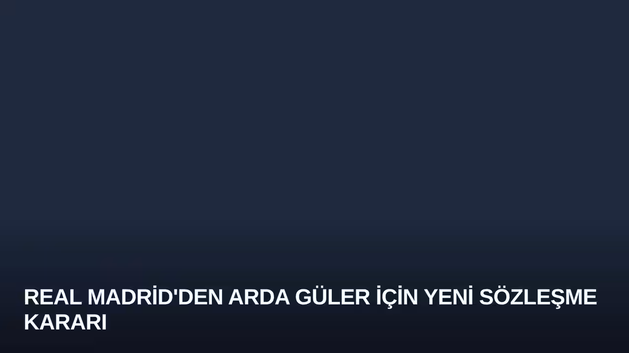 Real Madrid'den Arda Güler İçin Yeni Sözleşme Kararı