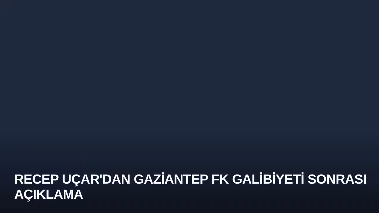 Recep Uçar'dan Gaziantep FK Galibiyeti Sonrası Açıklama
