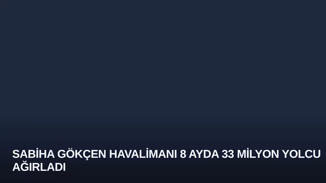Sabiha Gökçen Havalimanı 8 Ayda 33 Milyon Yolcu Ağırladı