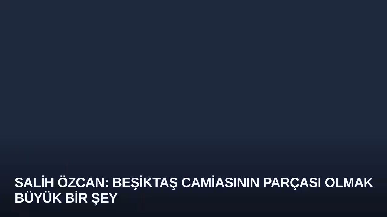 Salih Özcan: Beşiktaş Camiasının Parçası Olmak Büyük Bir Şey