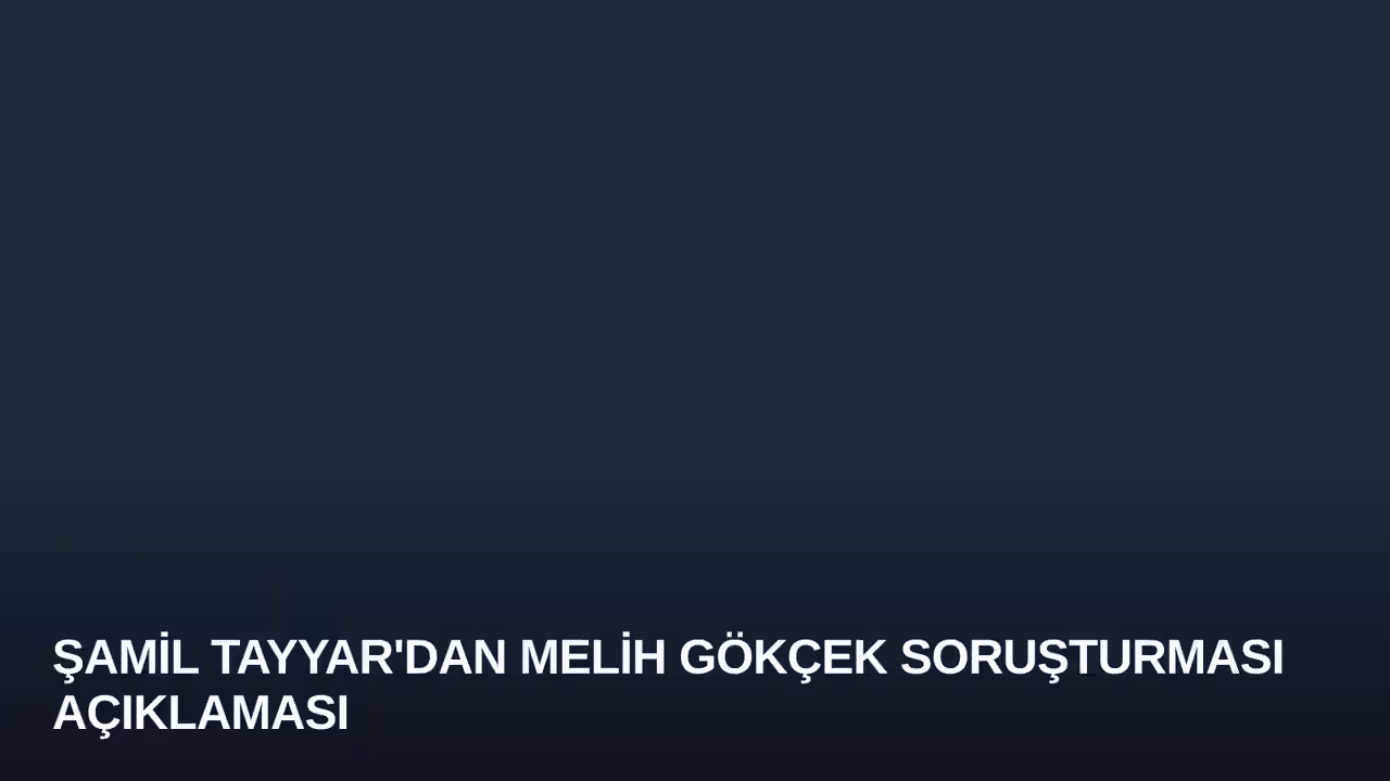 Şamil Tayyar'dan Melih Gökçek Soruşturması Açıklaması