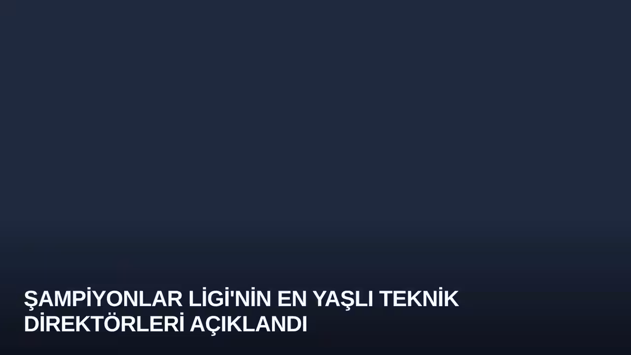 Şampiyonlar Ligi'nin En Yaşlı Teknik Direktörleri Açıklandı