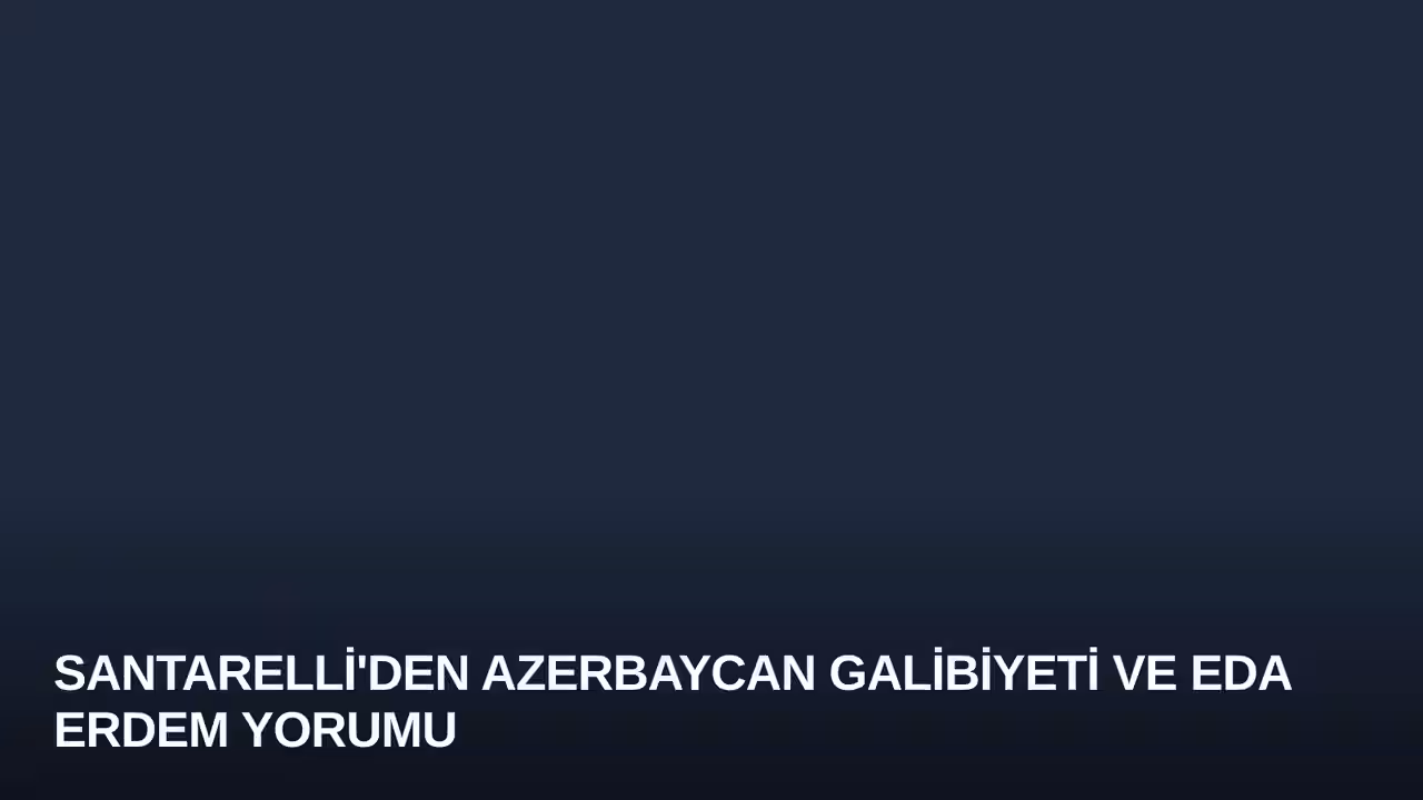 Santarelli'den Azerbaycan Galibiyeti ve Eda Erdem Yorumu