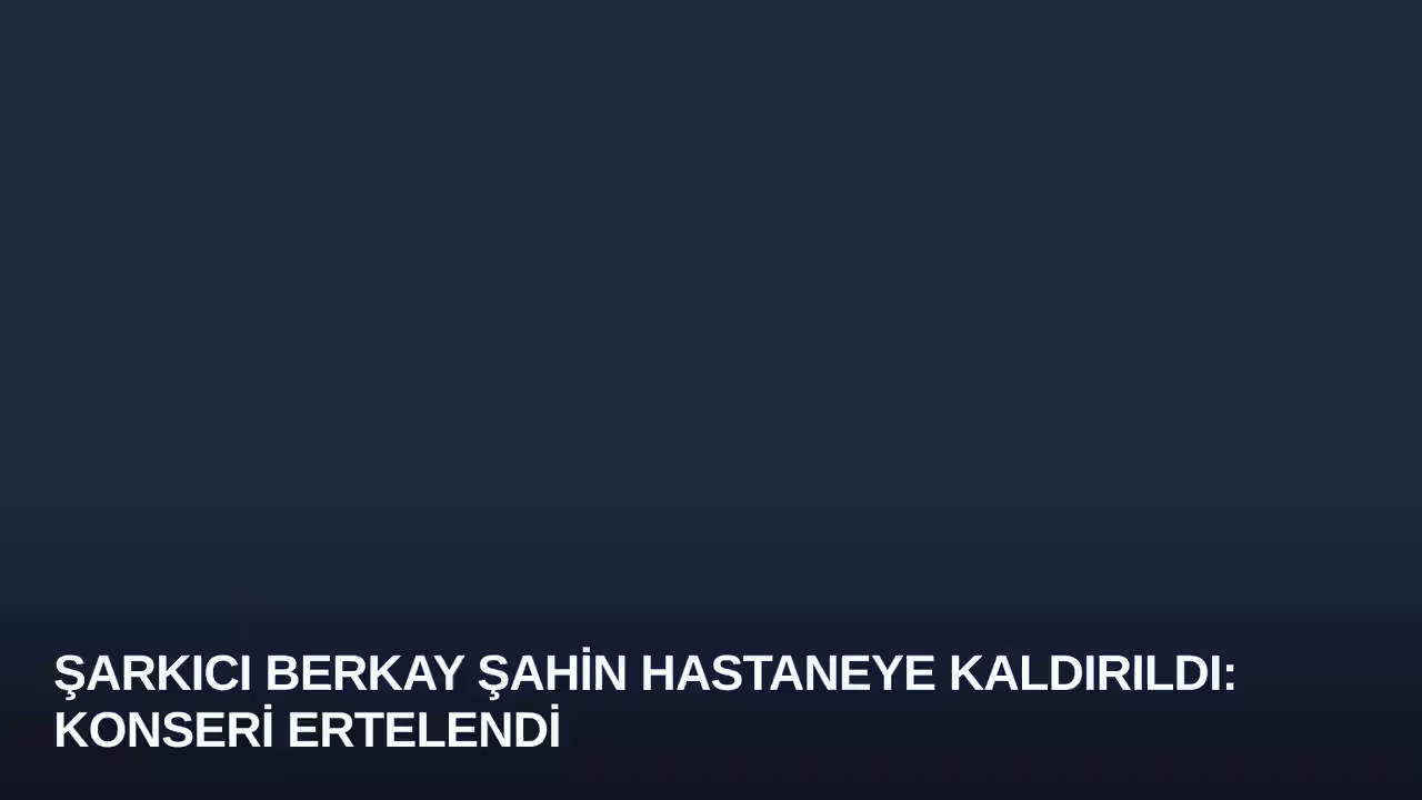 Şarkıcı Berkay Şahin Hastaneye Kaldırıldı: Konseri Ertelendi