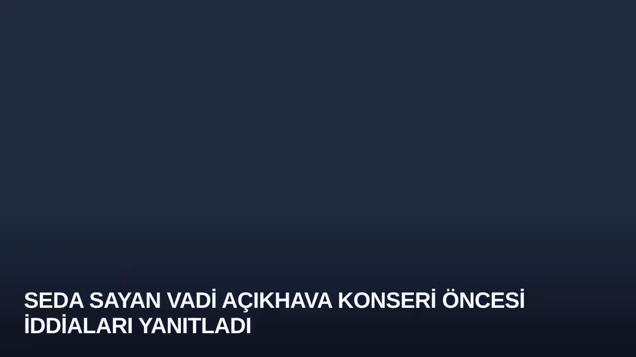 Seda Sayan Vadi Açıkhava Konseri Öncesi İddiaları Yanıtladı