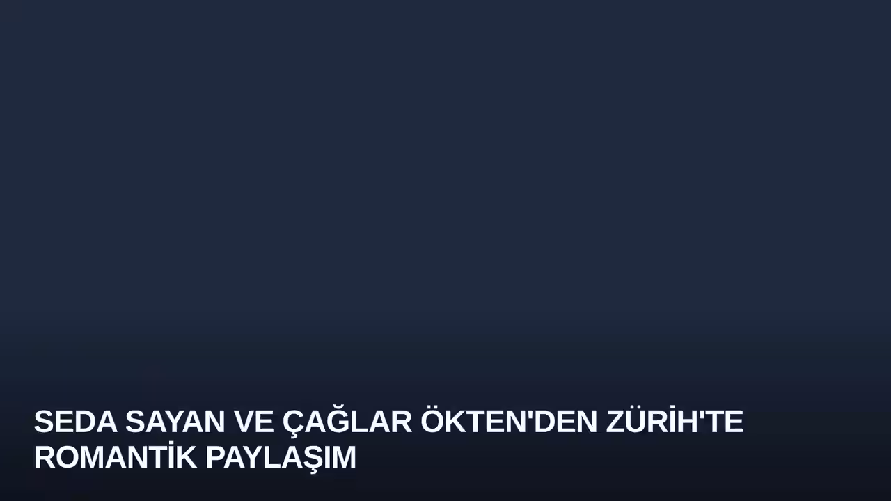 Seda Sayan ve Çağlar Ökten'den Zürih'te Romantik Paylaşım