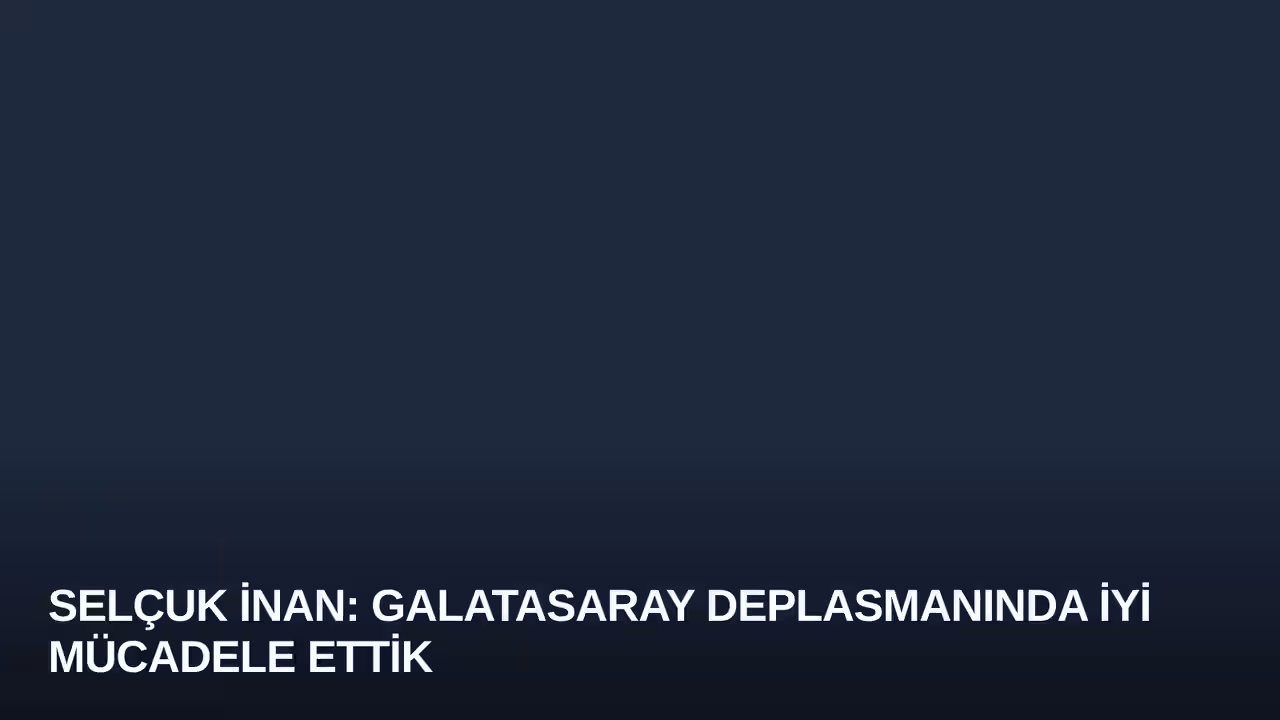 Selçuk İnan: Galatasaray Deplasmanında İyi Mücadele Ettik