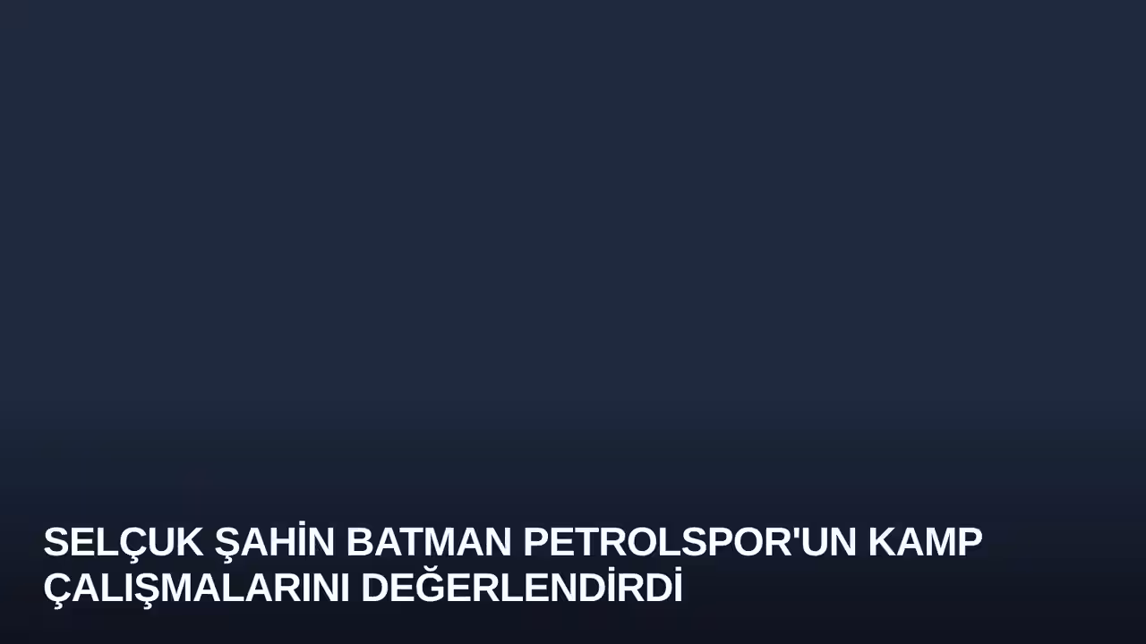 Selçuk Şahin Batman Petrolspor'un Kamp Çalışmalarını Değerlendirdi