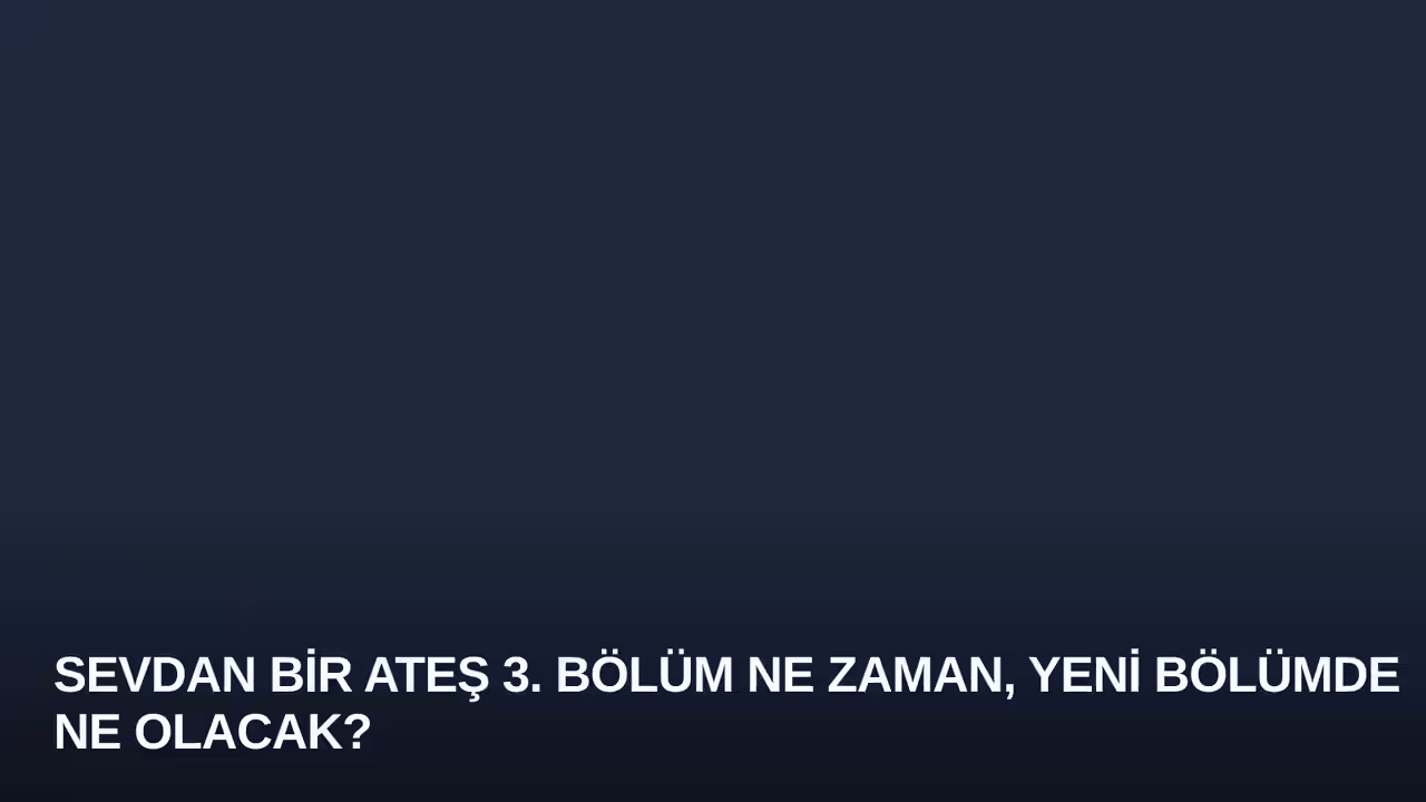Sevdan Bir Ateş 3. Bölüm Ne Zaman, Yeni Bölümde Ne Olacak?