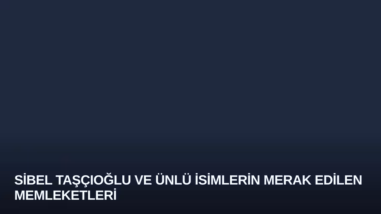 Sibel Taşçıoğlu ve Ünlü İsimlerin Merak Edilen Memleketleri