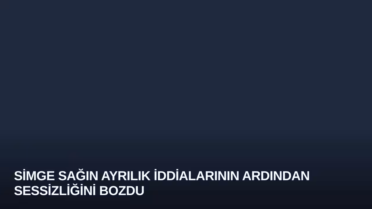 Simge Sağın Ayrılık İddialarının Ardından Sessizliğini Bozdu