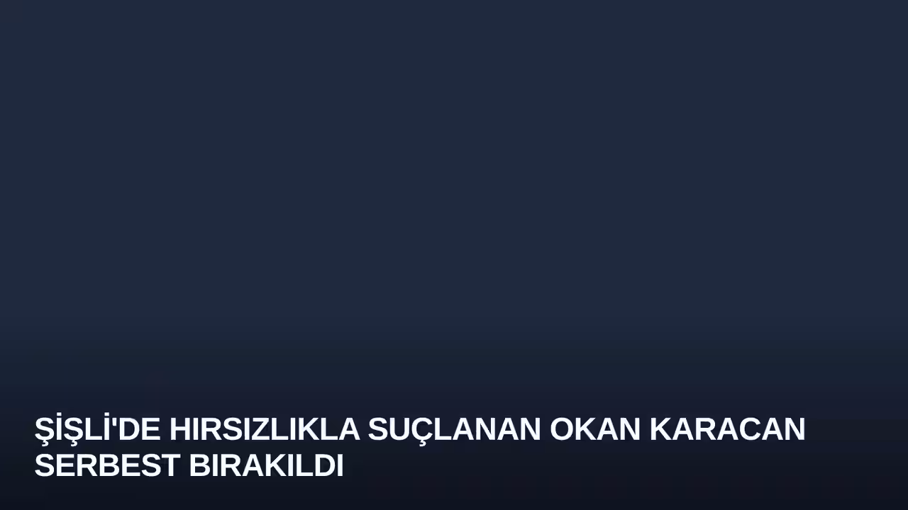 Şişli'de Hırsızlıkla Suçlanan Okan Karacan Serbest Bırakıldı