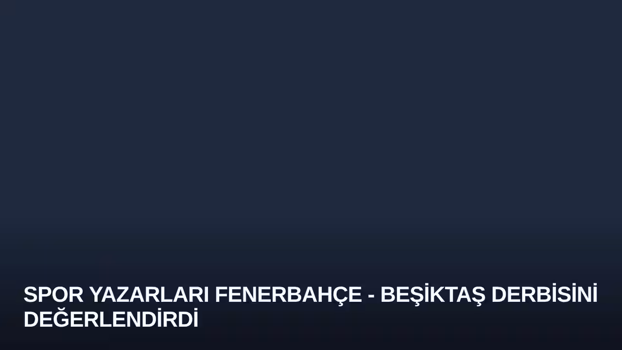Spor Yazarları Fenerbahçe - Beşiktaş Derbisini Değerlendirdi