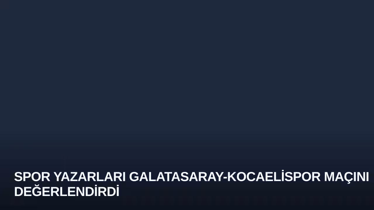 Spor Yazarları Galatasaray-Kocaelispor Maçını Değerlendirdi