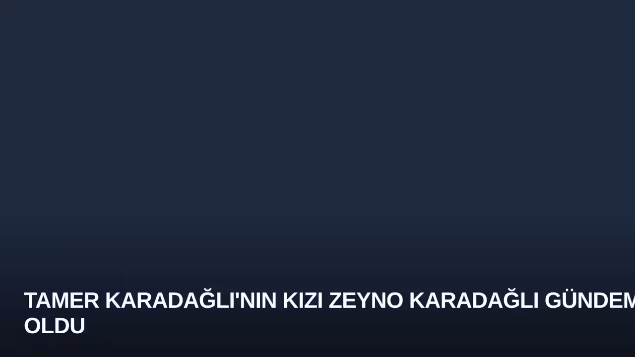 Tamer Karadağlı'nın Kızı Zeyno Karadağlı Gündem Oldu