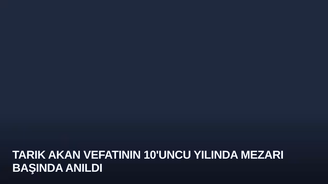 Tarık Akan Vefatının 10'uncu Yılında Mezarı Başında Anıldı