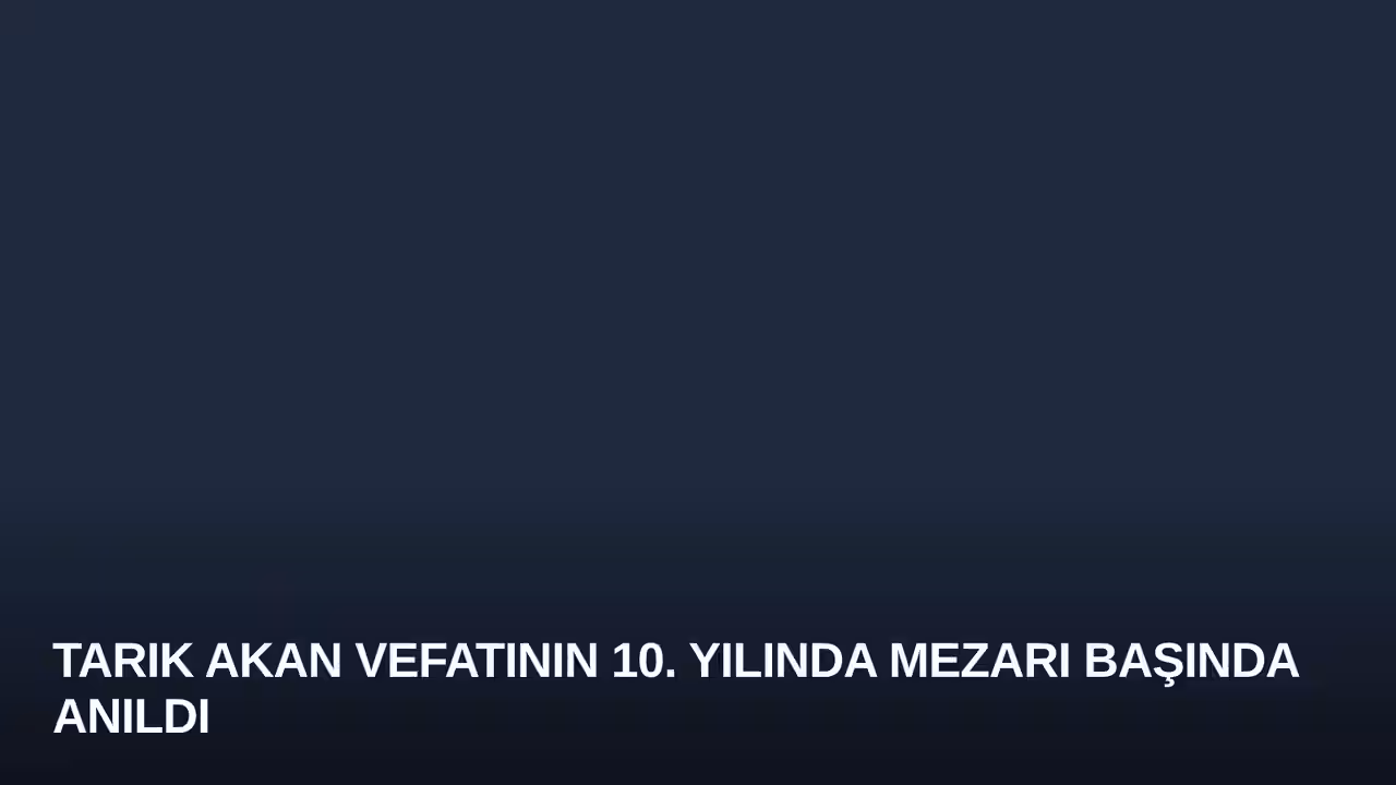 Tarık Akan Vefatının 10. Yılında Mezarı Başında Anıldı