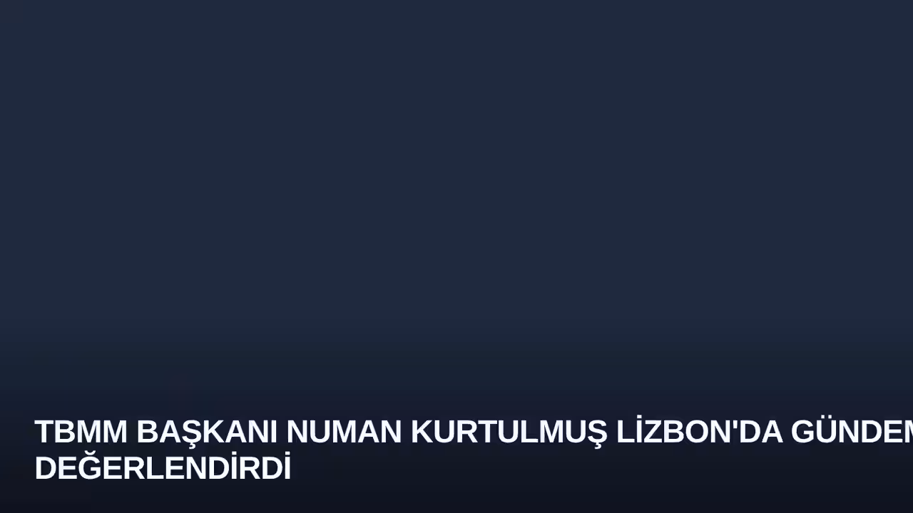 TBMM Başkanı Numan Kurtulmuş Lizbon'da Gündemi Değerlendirdi