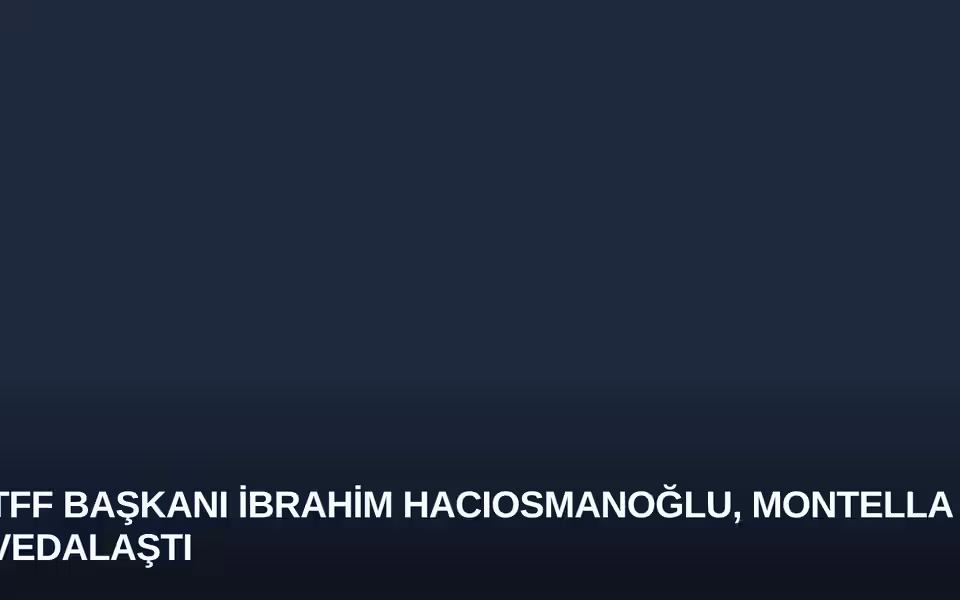 TFF Başkanı İbrahim Hacıosmanoğlu, Montella ile Vedalaştı