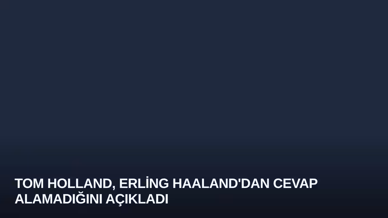 Tom Holland, Erling Haaland'dan Cevap Alamadığını Açıkladı