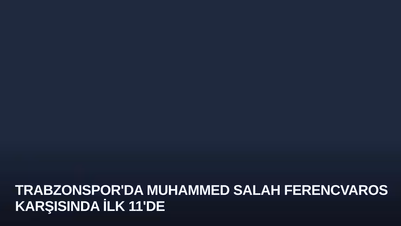 Trabzonspor'da Muhammed Salah Ferencvaros Karşısında İlk 11'de