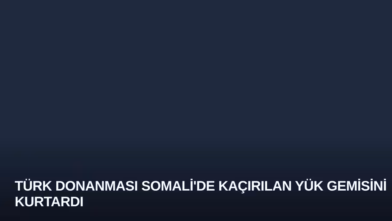 Türk Donanması Somali'de Kaçırılan Yük Gemisini Kurtardı