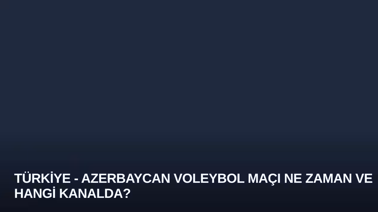Türkiye - Azerbaycan Voleybol Maçı Ne Zaman ve Hangi Kanalda?