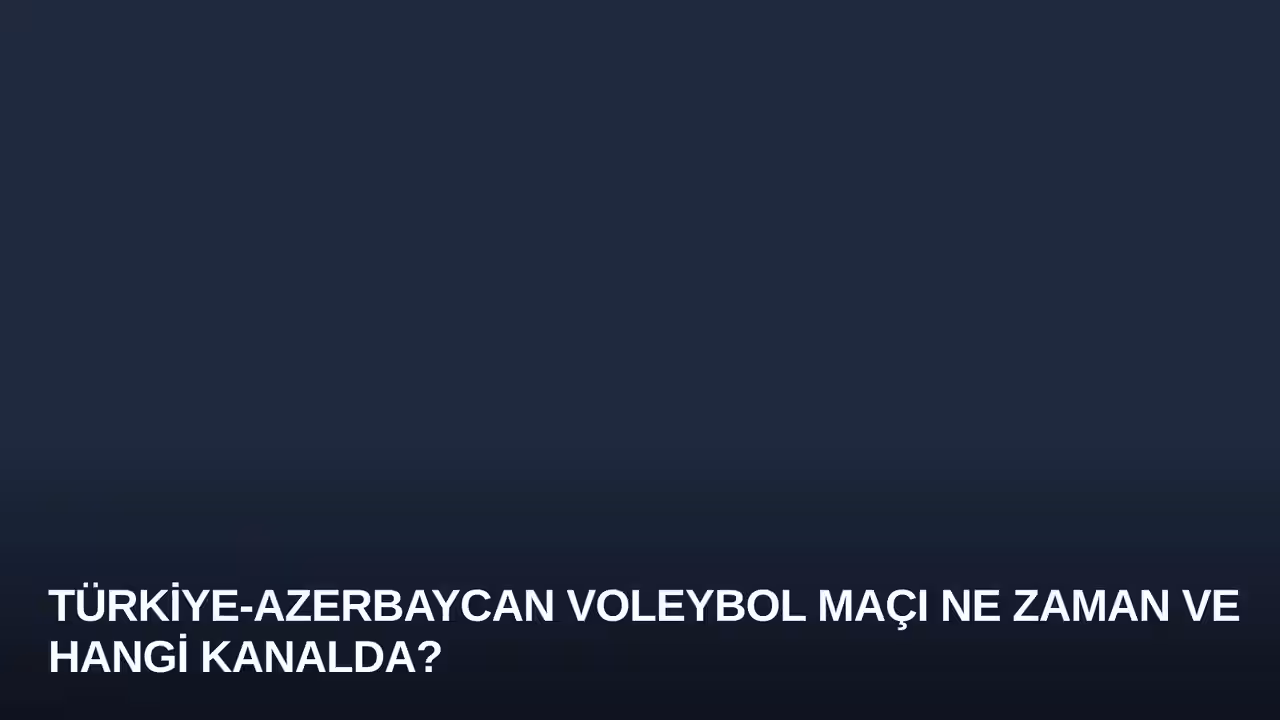 Türkiye-Azerbaycan Voleybol Maçı Ne Zaman ve Hangi Kanalda?