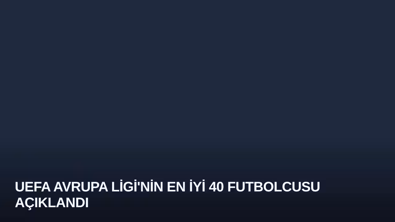 UEFA Avrupa Ligi'nin En İyi 40 Futbolcusu Açıklandı