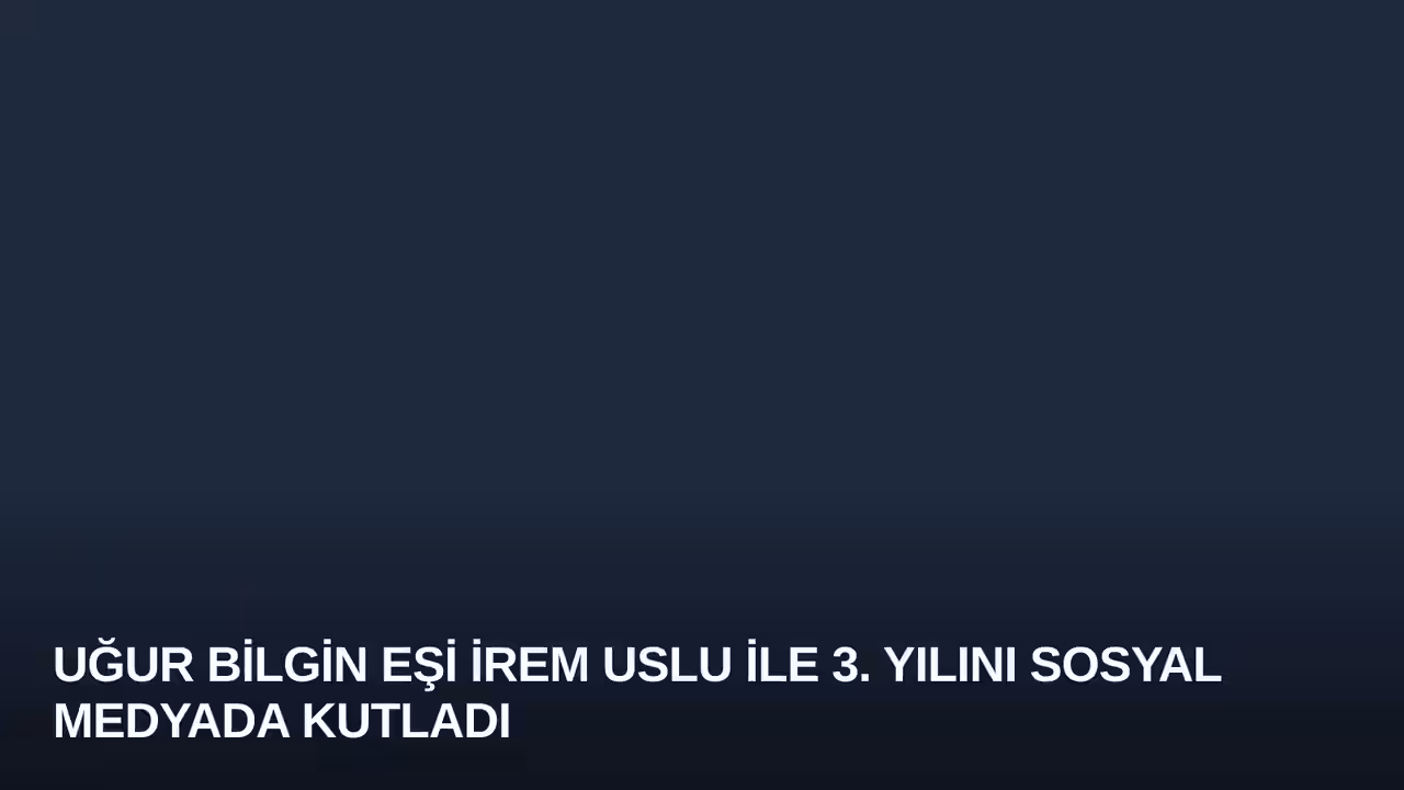 Uğur Bilgin Eşi İrem Uslu ile 3. Yılını Sosyal Medyada Kutladı
