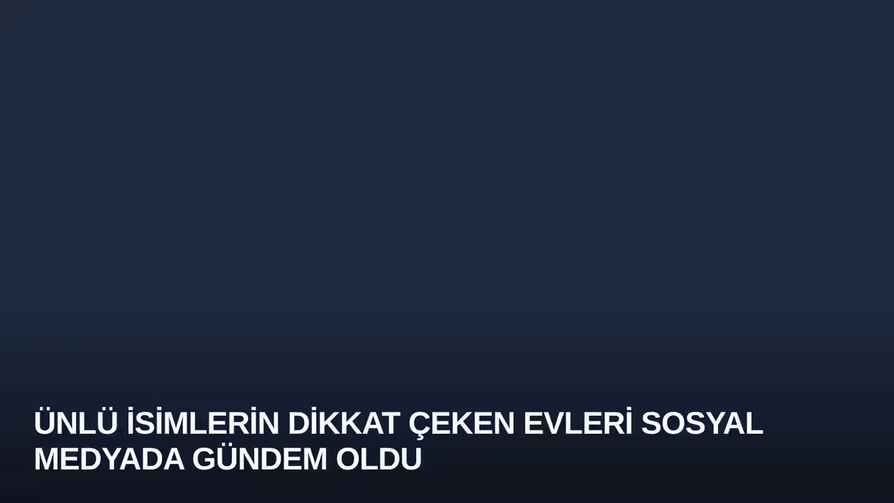 Ünlü İsimlerin Dikkat Çeken Evleri Sosyal Medyada Gündem Oldu