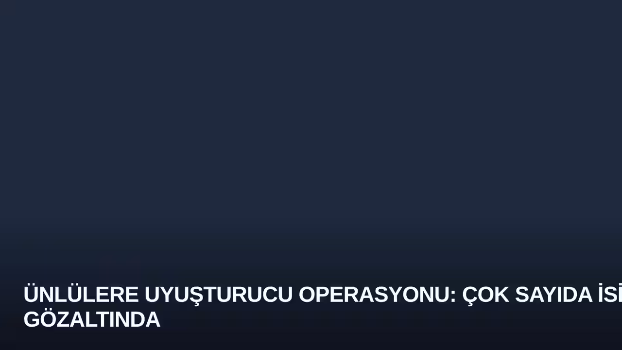 Ünlülere Uyuşturucu Operasyonu: Çok Sayıda İsim Gözaltında