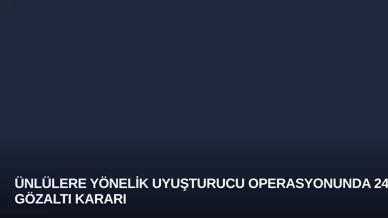 Ünlülere Yönelik Uyuşturucu Operasyonunda 24 Gözaltı Kararı