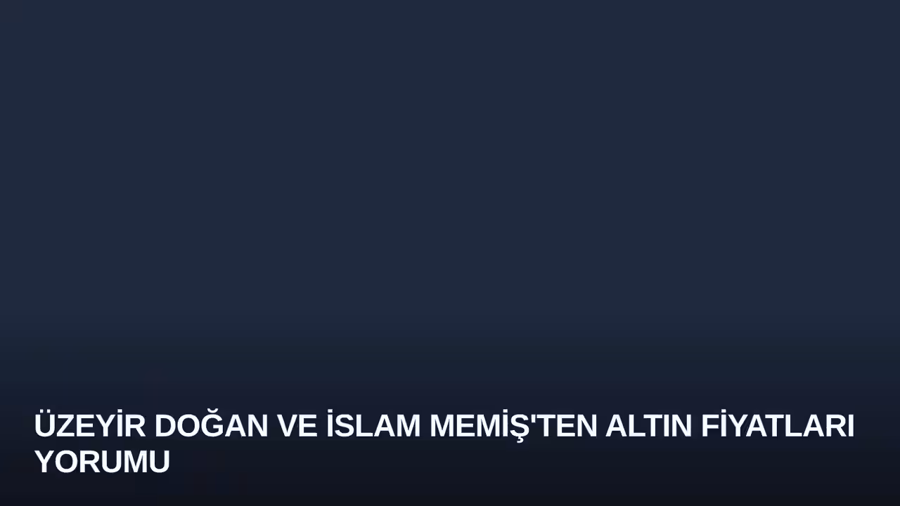 Üzeyir Doğan ve İslam Memiş'ten Altın Fiyatları Yorumu