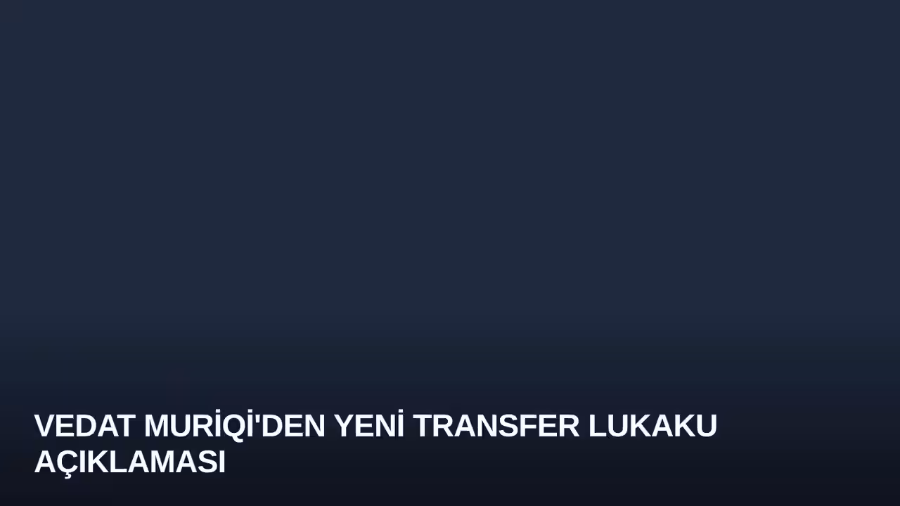 Vedat Muriqi'den Yeni Transfer Lukaku Açıklaması