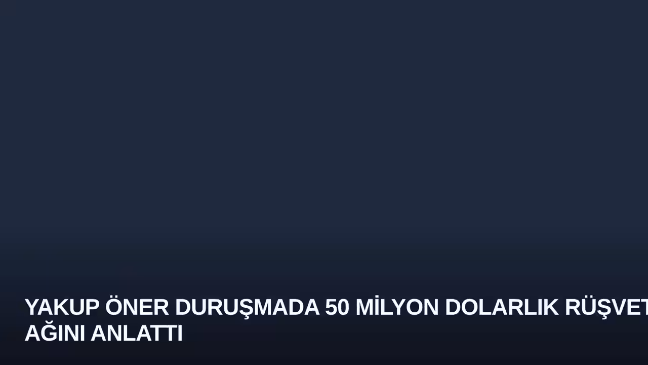 Yakup Öner Duruşmada 50 Milyon Dolarlık Rüşvet Ağını Anlattı