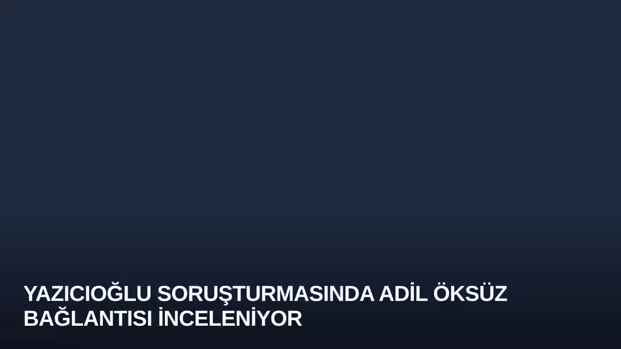 Yazıcıoğlu Soruşturmasında Adil Öksüz Bağlantısı İnceleniyor